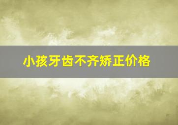 小孩牙齿不齐矫正价格