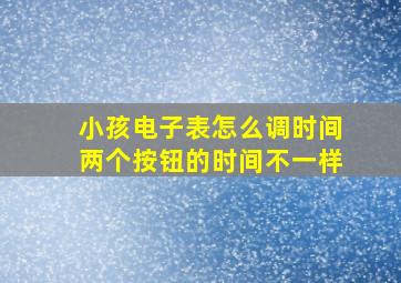 小孩电子表怎么调时间两个按钮的时间不一样