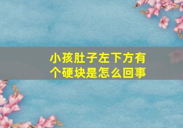 小孩肚子左下方有个硬块是怎么回事