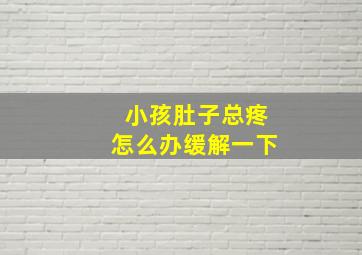 小孩肚子总疼怎么办缓解一下