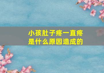 小孩肚子疼一直疼是什么原因造成的