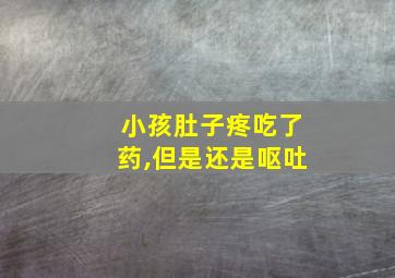 小孩肚子疼吃了药,但是还是呕吐