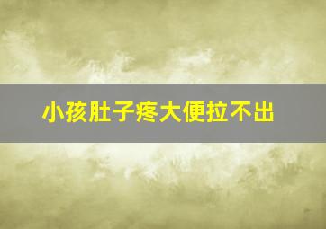 小孩肚子疼大便拉不出