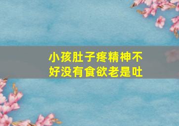 小孩肚子疼精神不好没有食欲老是吐