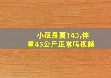 小孩身高143,体重45公斤正常吗视频