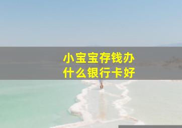 小宝宝存钱办什么银行卡好