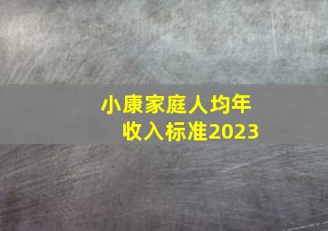 小康家庭人均年收入标准2023