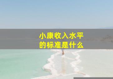 小康收入水平的标准是什么