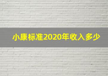 小康标准2020年收入多少