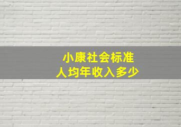 小康社会标准人均年收入多少