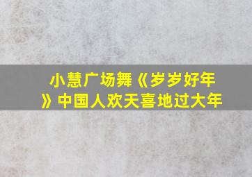 小慧广场舞《岁岁好年》中国人欢天喜地过大年