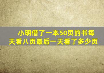 小明借了一本50页的书每天看八页最后一天看了多少页