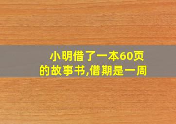 小明借了一本60页的故事书,借期是一周