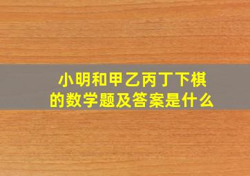 小明和甲乙丙丁下棋的数学题及答案是什么