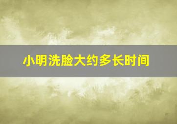 小明洗脸大约多长时间