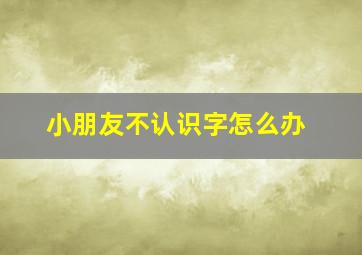 小朋友不认识字怎么办