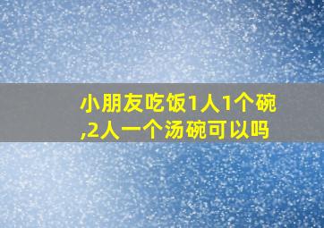 小朋友吃饭1人1个碗,2人一个汤碗可以吗