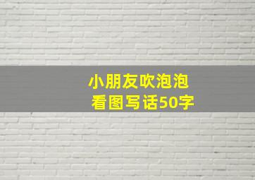 小朋友吹泡泡看图写话50字