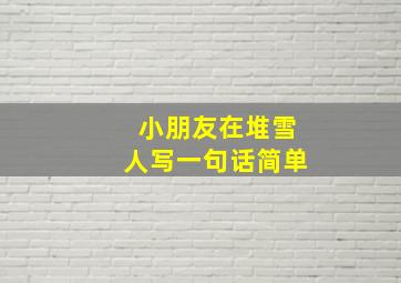 小朋友在堆雪人写一句话简单