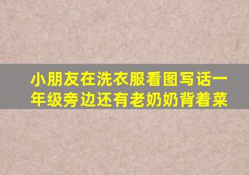 小朋友在洗衣服看图写话一年级旁边还有老奶奶背着菜