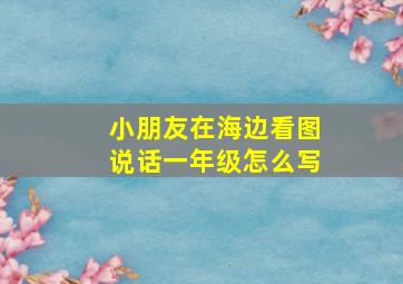 小朋友在海边看图说话一年级怎么写