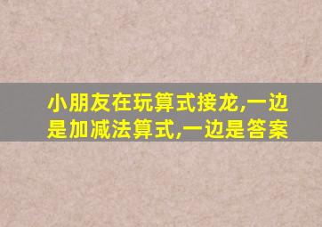 小朋友在玩算式接龙,一边是加减法算式,一边是答案