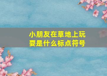 小朋友在草地上玩耍是什么标点符号