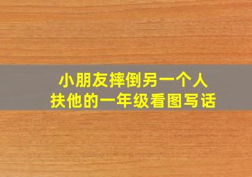 小朋友摔倒另一个人扶他的一年级看图写话