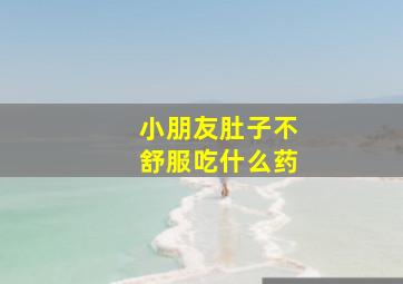 小朋友肚子不舒服吃什么药