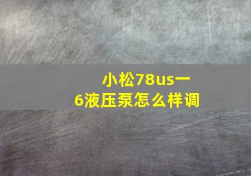 小松78us一6液压泵怎么样调