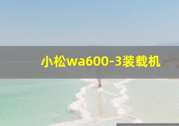 小松wa600-3装载机