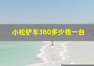 小松铲车380多少钱一台