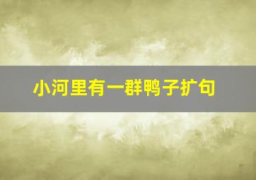 小河里有一群鸭子扩句