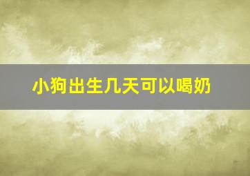 小狗出生几天可以喝奶