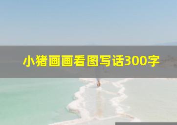 小猪画画看图写话300字