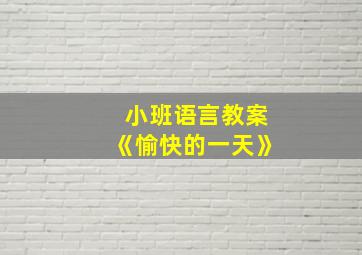 小班语言教案《愉快的一天》