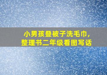 小男孩叠被子洗毛巾,整理书二年级看图写话