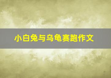 小白兔与乌龟赛跑作文