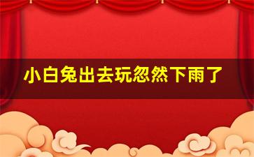 小白兔出去玩忽然下雨了