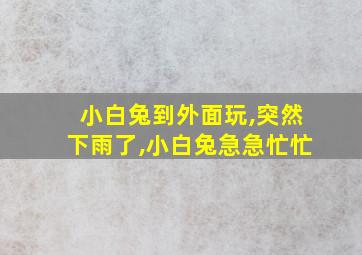 小白兔到外面玩,突然下雨了,小白兔急急忙忙