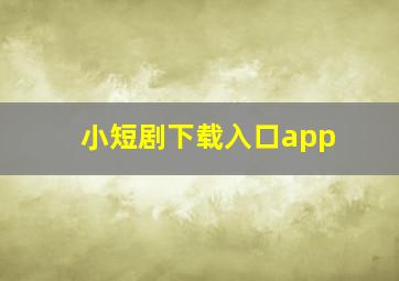 小短剧下载入口app