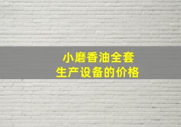 小磨香油全套生产设备的价格