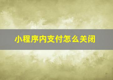 小程序内支付怎么关闭