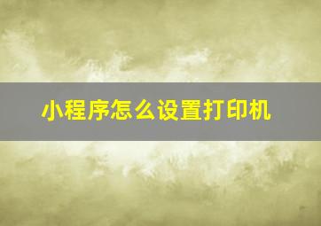 小程序怎么设置打印机