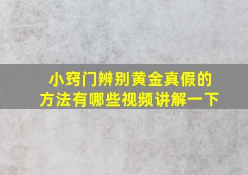 小窍门辨别黄金真假的方法有哪些视频讲解一下