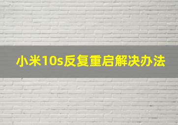 小米10s反复重启解决办法