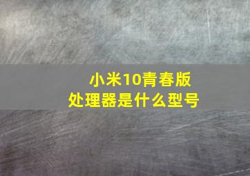 小米10青春版处理器是什么型号