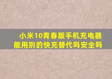 小米10青春版手机充电器能用别的快充替代吗安全吗