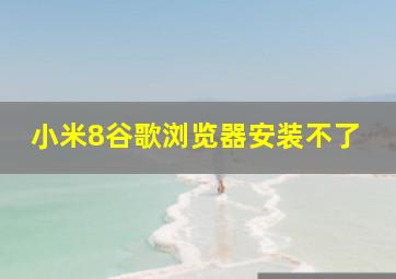 小米8谷歌浏览器安装不了