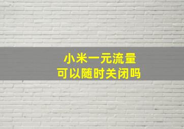 小米一元流量可以随时关闭吗